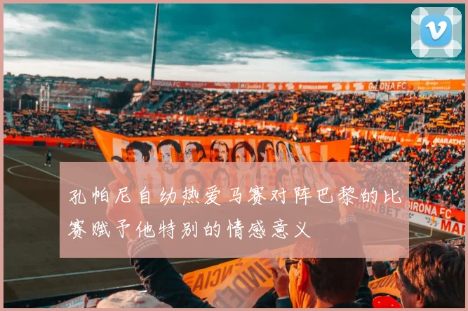 孔帕尼自幼热爱马赛对阵巴黎的比赛赋予他特别的情感意义