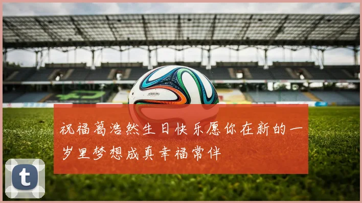 祝福葛浩然生日快乐愿你在新的一岁里梦想成真幸福常伴