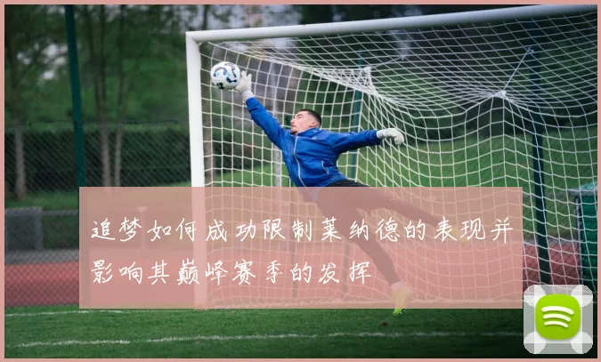 追梦如何成功限制莱纳德的表现并影响其巅峰赛季的发挥