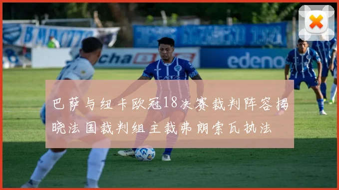 巴萨与纽卡欧冠18决赛裁判阵容揭晓法国裁判组主裁弗朗索瓦执法