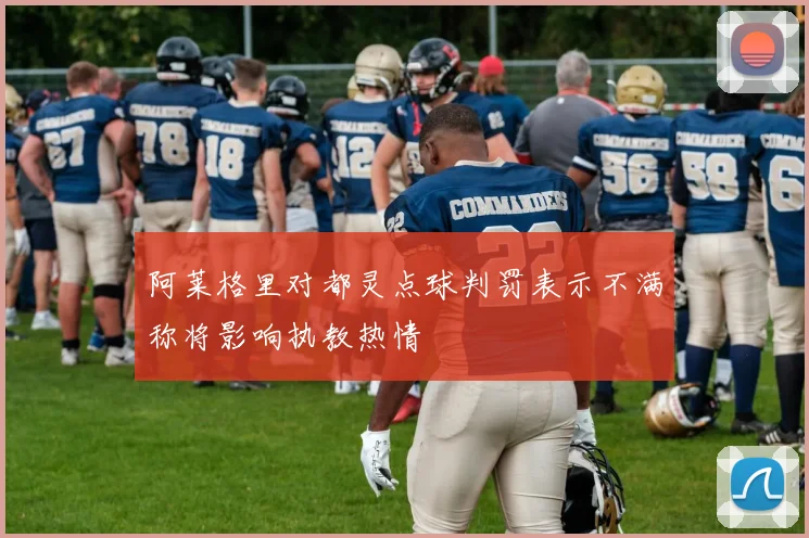阿莱格里对都灵点球判罚表示不满称将影响执教热情