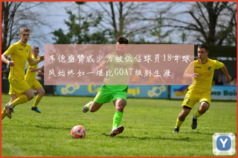 韦德盛赞威少为被低估球员18年球风始终如一堪比GOAT级别生涯