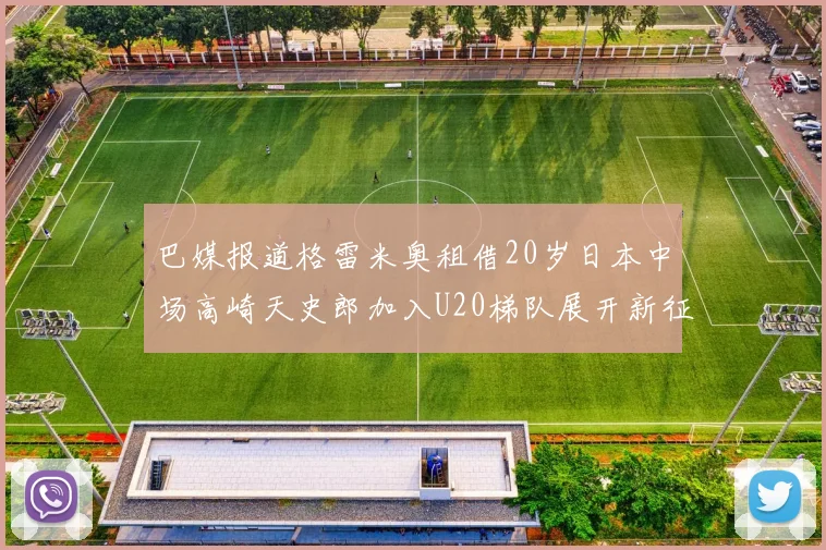 巴媒报道格雷米奥租借20岁日本中场高崎天史郎加入U20梯队展开新征程