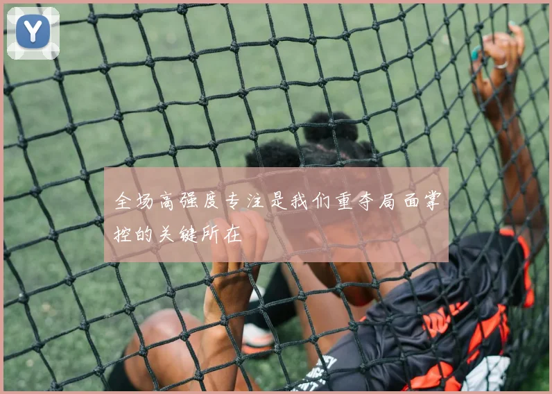 全场高强度专注是我们重夺局面掌控的关键所在