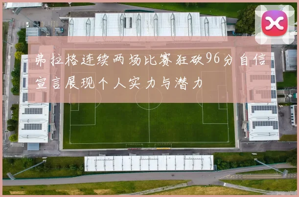 弗拉格连续两场比赛狂砍96分自信宣言展现个人实力与潜力