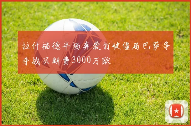 拉什福德半场奔袭打破僵局巴萨争夺战买断费3000万欧