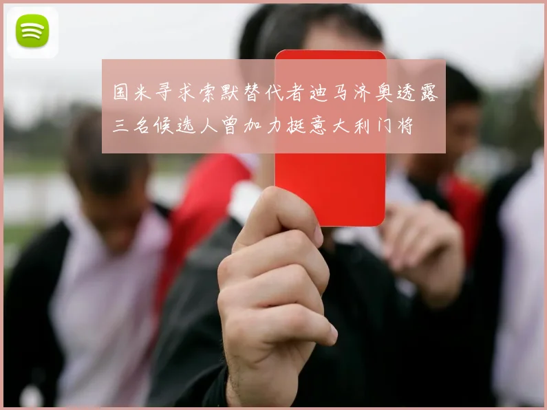 国米寻求索默替代者迪马济奥透露三名候选人曾加力挺意大利门将