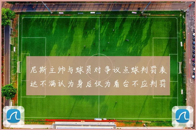 尼斯主帅与球员对争议点球判罚表达不满认为身后仅为看台不应判罚点球