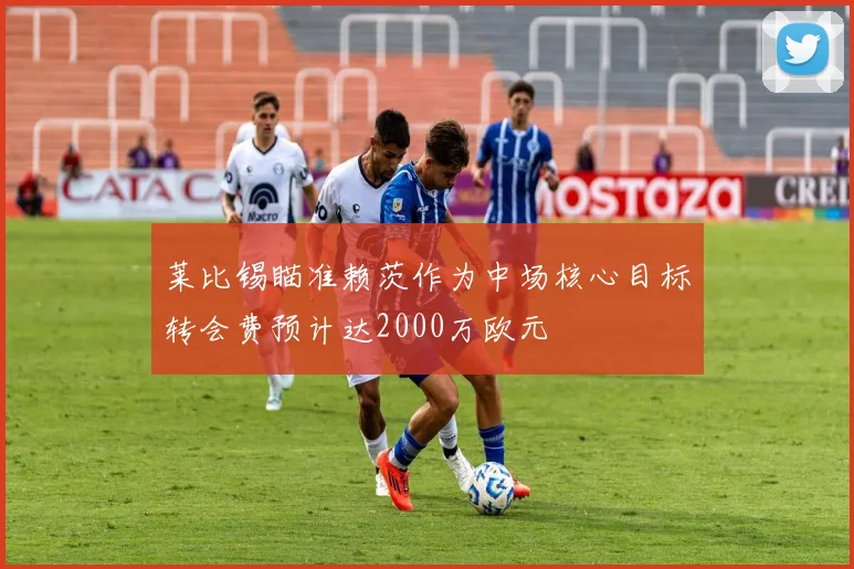 莱比锡瞄准赖茨作为中场核心目标转会费预计达2000万欧元
