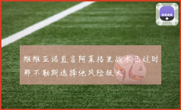 维维亚诺直言阿莱格里战术已过时那不勒斯选择他风险极大