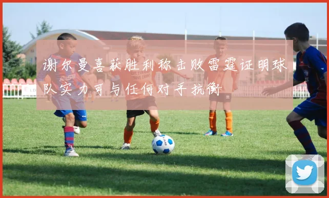 谢尔曼喜获胜利称击败雷霆证明球队实力可与任何对手抗衡