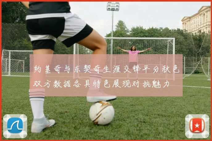 约基奇与东契奇生涯交锋平分秋色双方数据各具特色展现对抗魅力