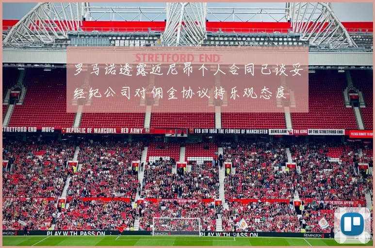 罗马诺透露迈尼昂个人合同已谈妥经纪公司对佣金协议持乐观态度