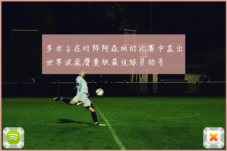 多尔古在对阵阿森纳的比赛中轰出世界波荣膺曼联最佳球员称号