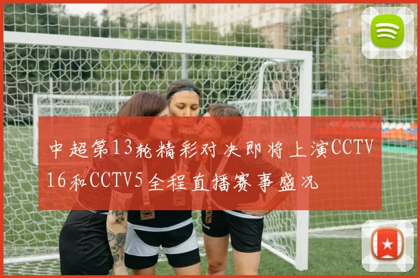 中超第13轮精彩对决即将上演CCTV16和CCTV5全程直播赛事盛况