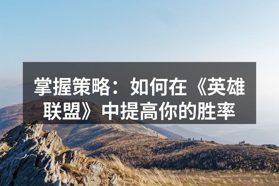 掌握策略：如何在《英雄联盟》中提高你的胜