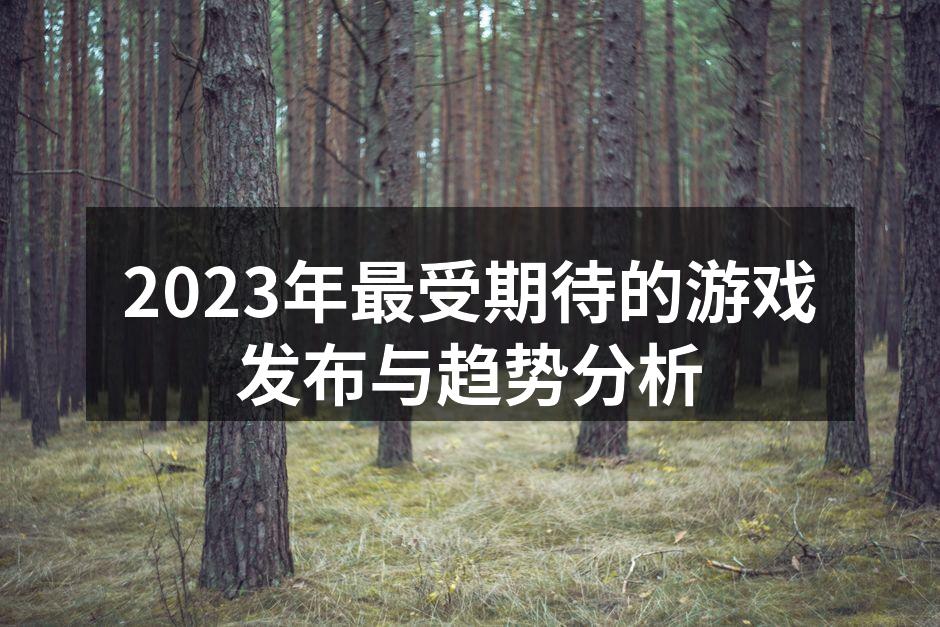 2023年最受期待的游戏发布与趋势分析