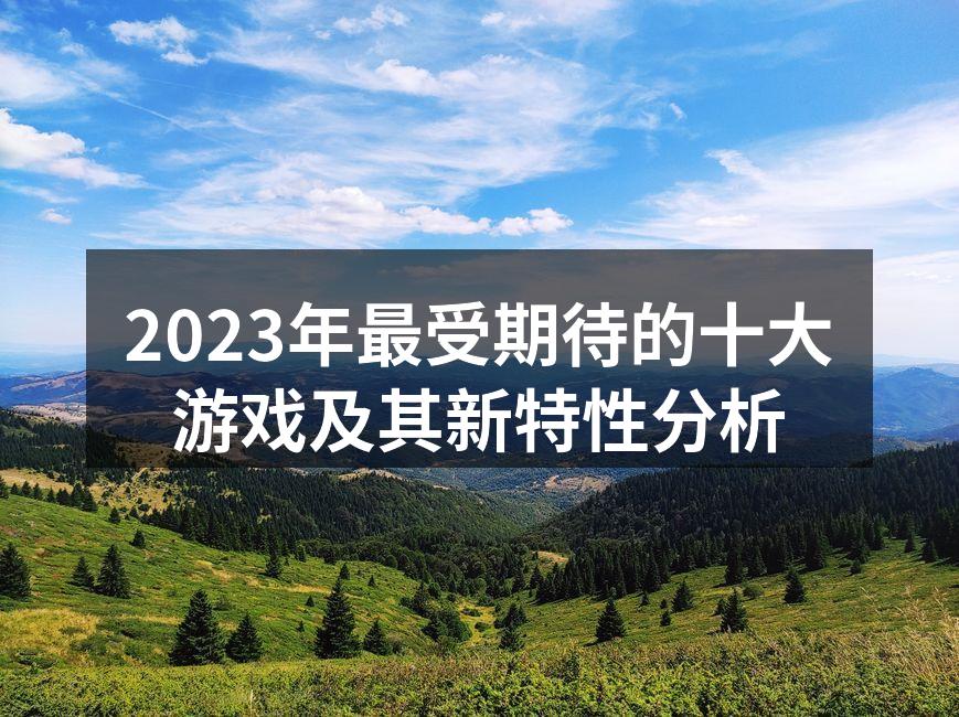 2023年最受期待的十大游戏及其新特性分