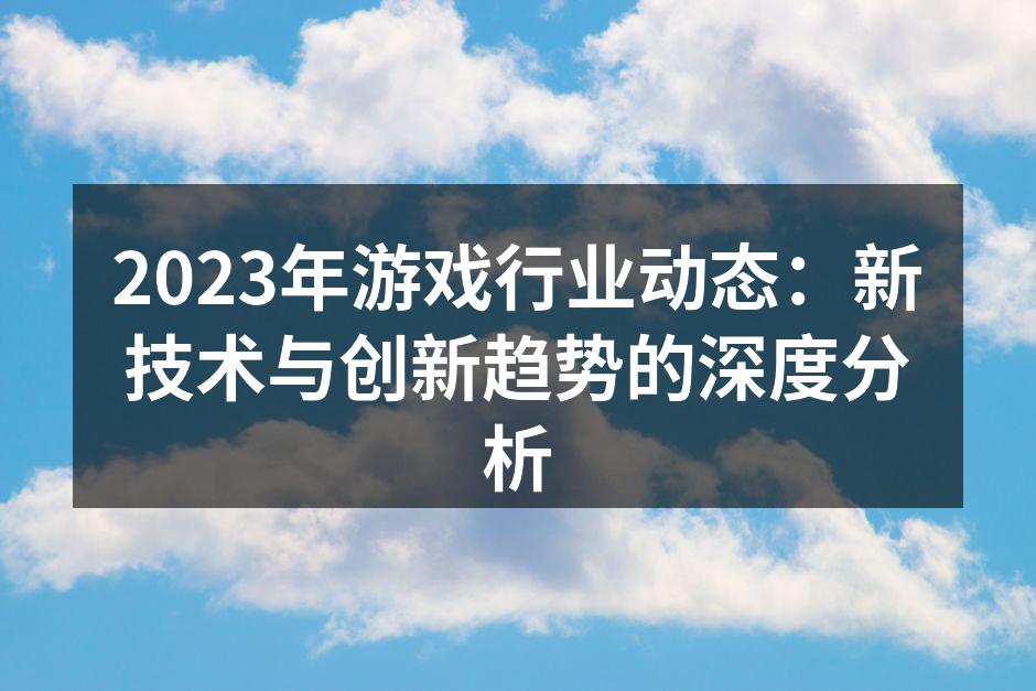 2023年游戏行业动态：新技术与创新趋势